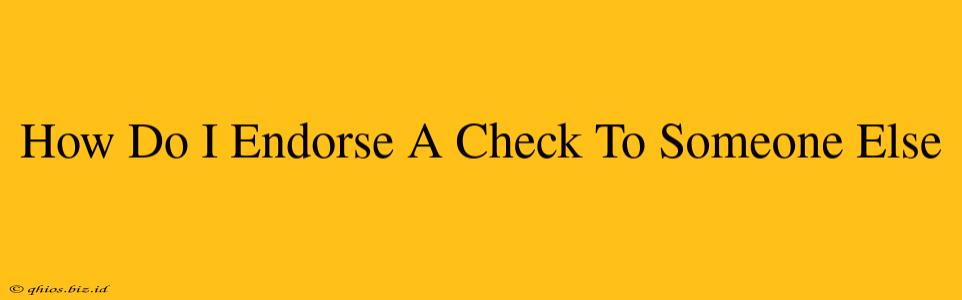 How Do I Endorse A Check To Someone Else
