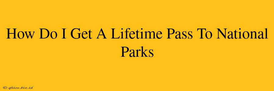 How Do I Get A Lifetime Pass To National Parks