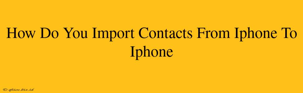 How Do You Import Contacts From Iphone To Iphone
