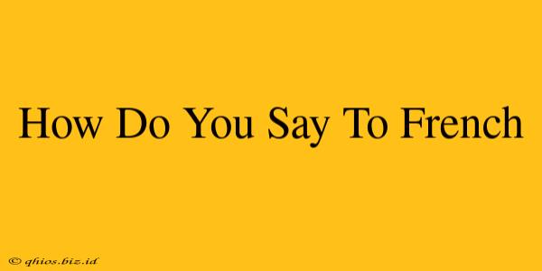 How Do You Say To French