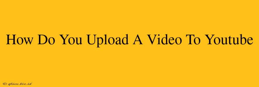 How Do You Upload A Video To Youtube
