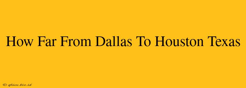 How Far From Dallas To Houston Texas