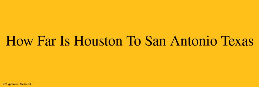 How Far Is Houston To San Antonio Texas