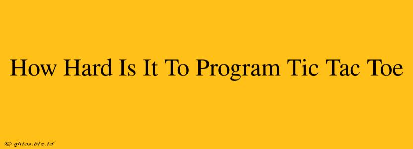 How Hard Is It To Program Tic Tac Toe