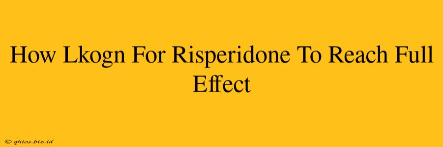 How Lkogn For Risperidone To Reach Full Effect