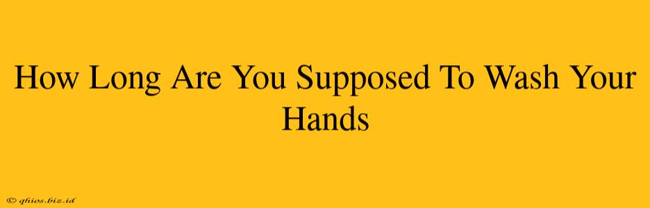 How Long Are You Supposed To Wash Your Hands