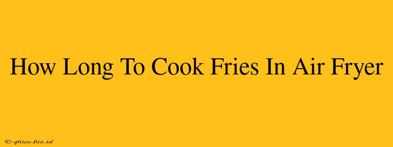 How Long To Cook Fries In Air Fryer