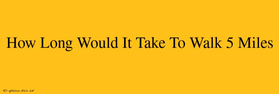How Long Would It Take To Walk 5 Miles