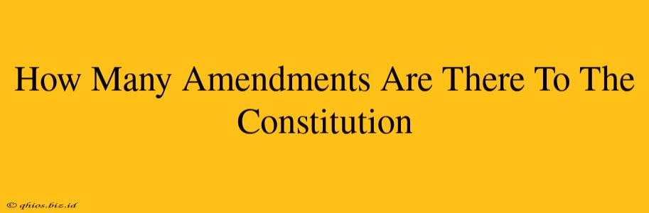 How Many Amendments Are There To The Constitution