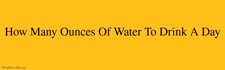 How Many Ounces Of Water To Drink A Day