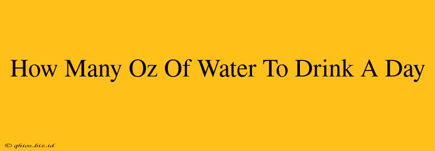 How Many Oz Of Water To Drink A Day