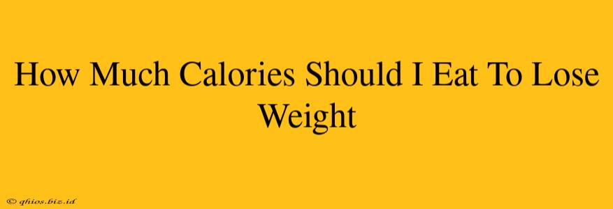 How Much Calories Should I Eat To Lose Weight