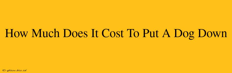 How Much Does It Cost To Put A Dog Down