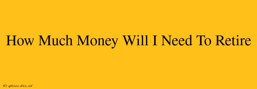 How Much Money Will I Need To Retire