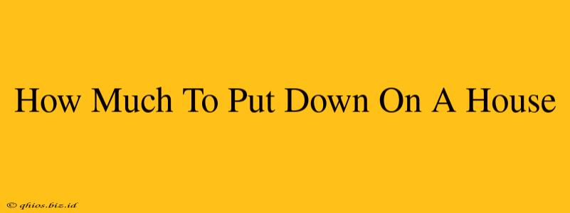 How Much To Put Down On A House