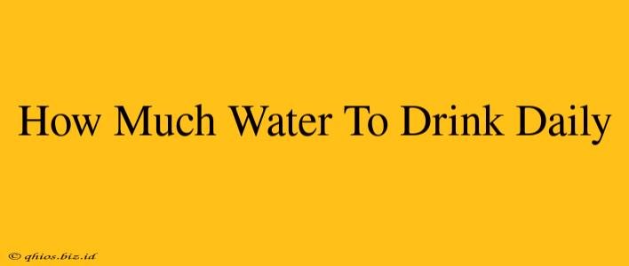 How Much Water To Drink Daily
