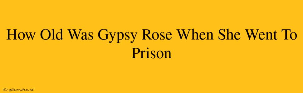 How Old Was Gypsy Rose When She Went To Prison