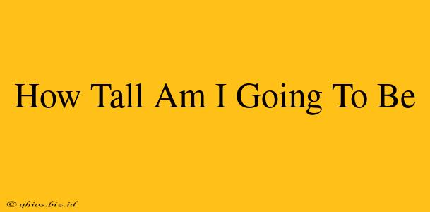 How Tall Am I Going To Be