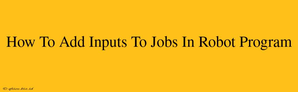How To Add Inputs To Jobs In Robot Program