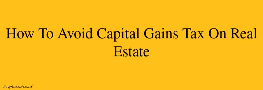 How To Avoid Capital Gains Tax On Real Estate