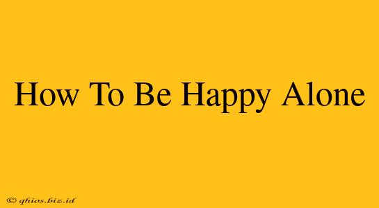 How To Be Happy Alone