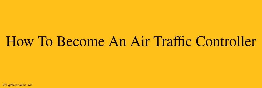How To Become An Air Traffic Controller