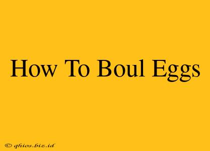 How To Boul Eggs