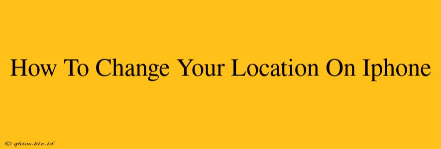 How To Change Your Location On Iphone