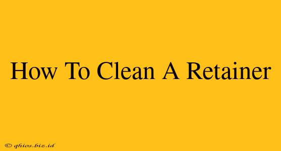How To Clean A Retainer