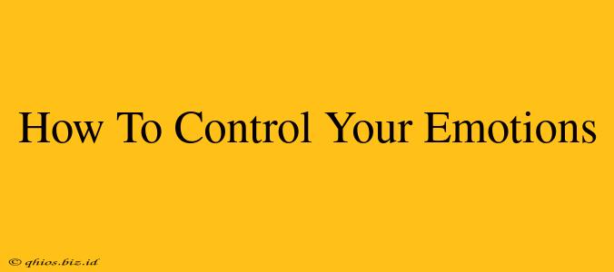 How To Control Your Emotions