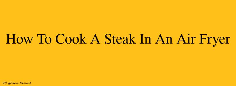 How To Cook A Steak In An Air Fryer