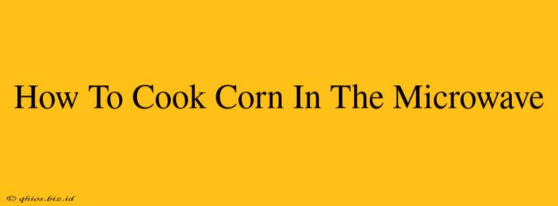 How To Cook Corn In The Microwave