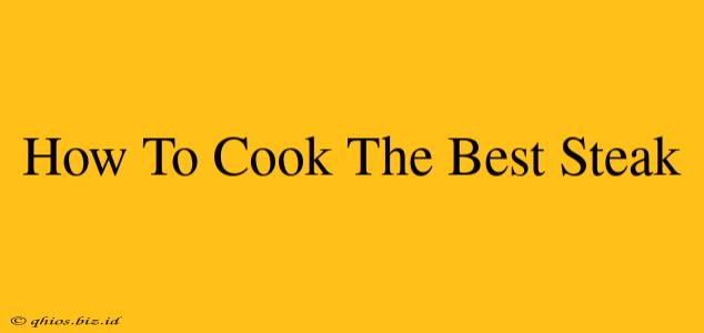 How To Cook The Best Steak