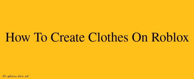 How To Create Clothes On Roblox