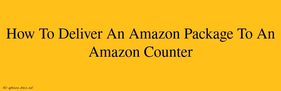 How To Deliver An Amazon Package To An Amazon Counter
