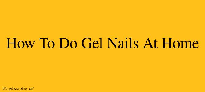 How To Do Gel Nails At Home