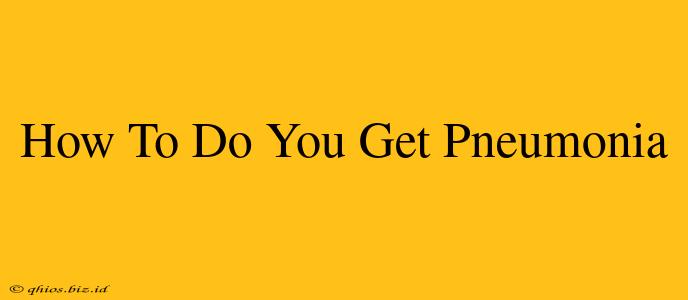 How To Do You Get Pneumonia