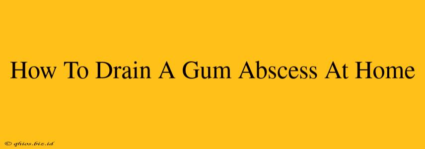 How To Drain A Gum Abscess At Home
