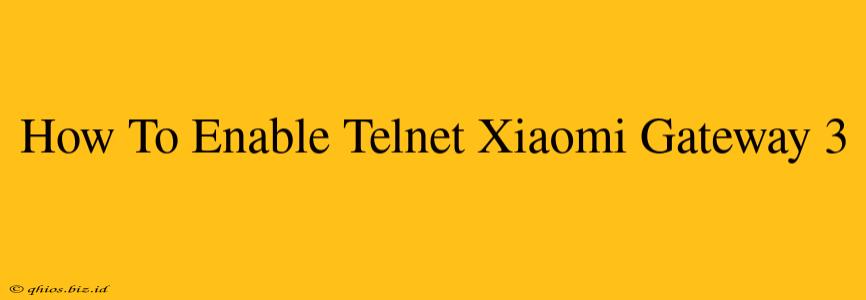 How To Enable Telnet Xiaomi Gateway 3