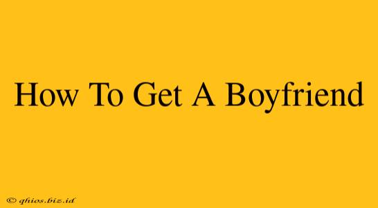 How To Get A Boyfriend