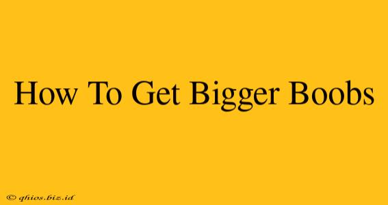 How To Get Bigger Boobs