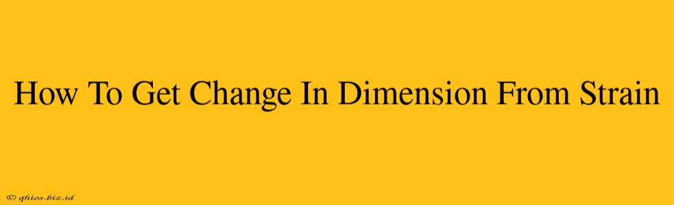 How To Get Change In Dimension From Strain