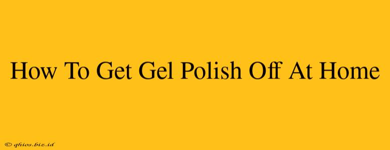 How To Get Gel Polish Off At Home