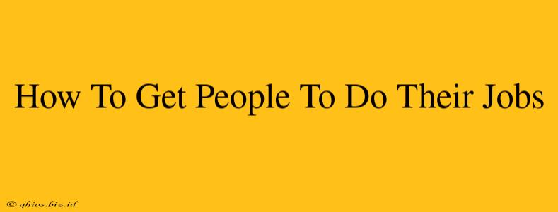 How To Get People To Do Their Jobs