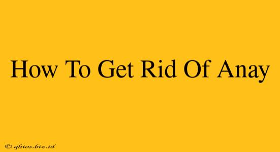 How To Get Rid Of Anay