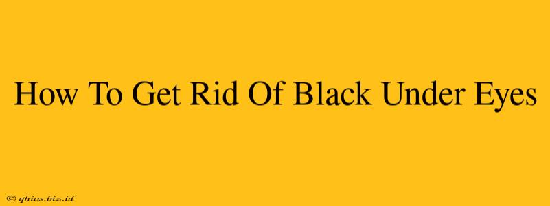 How To Get Rid Of Black Under Eyes