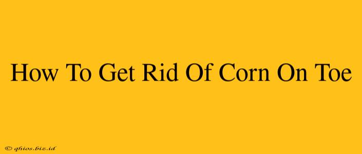 How To Get Rid Of Corn On Toe