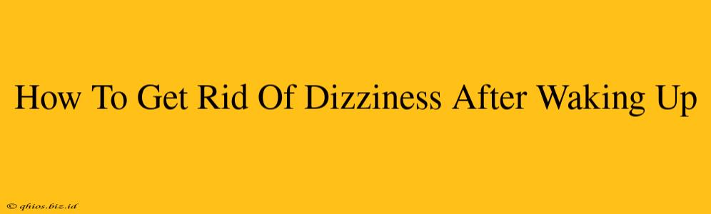 How To Get Rid Of Dizziness After Waking Up
