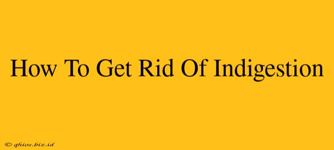 How To Get Rid Of Indigestion