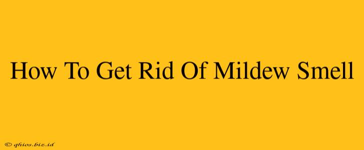 How To Get Rid Of Mildew Smell
